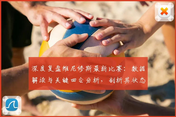 深度复盘维尼修斯最新比赛：数据解读与关键回合分析，剖析其状态与技术特点