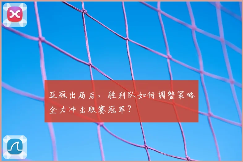 亚冠出局后，胜利队如何调整策略全力冲击联赛冠军？