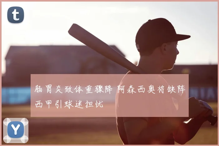 肠胃炎致体重骤降 阿森西奥将缺阵西甲引球迷担忧