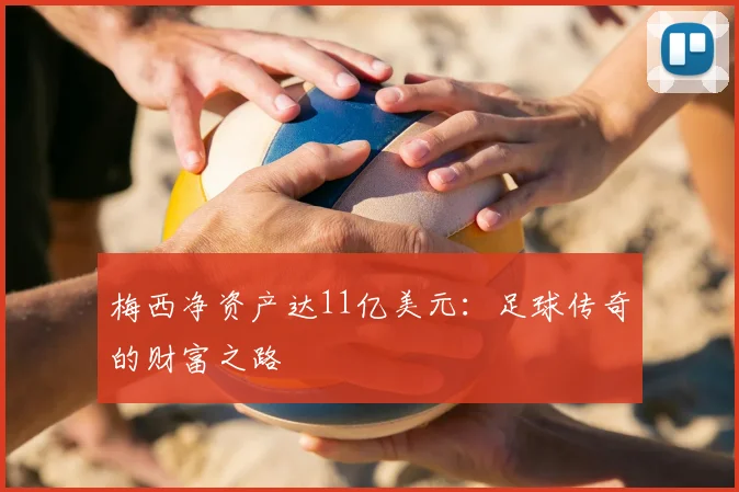 梅西净资产达11亿美元：足球传奇的财富之路