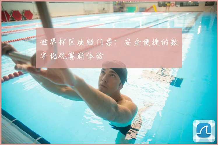 世界杯区块链门票:安全便捷的数字化观赛新体验