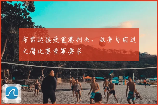 布雷达接受重赛判决，放弃与前进之鹰比赛重赛要求