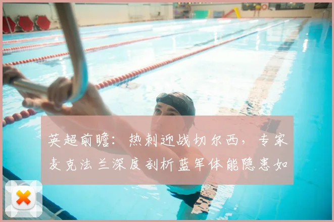 英超前瞻：热刺迎战切尔西，专家麦克法兰深度剖析蓝军体能隐患如何左右战局