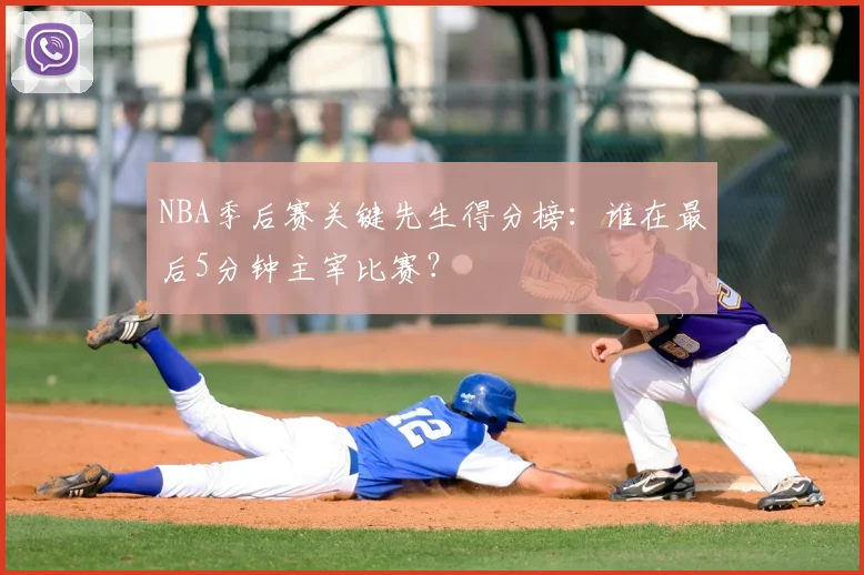 NBA季后赛关键先生得分榜：谁在最后5分钟主宰比赛？