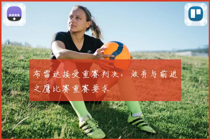 布雷达接受重赛判决，放弃与前进之鹰比赛重赛要求