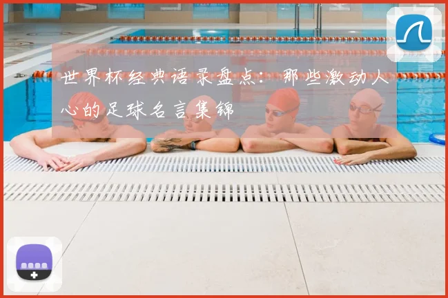 世界杯经典语录盘点：那些激动人心的足球名言集锦