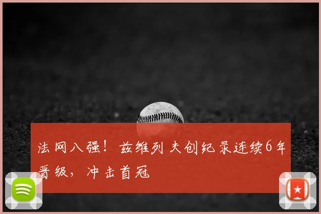 法网八强！兹维列夫创纪录连续6年晋级，冲击首冠