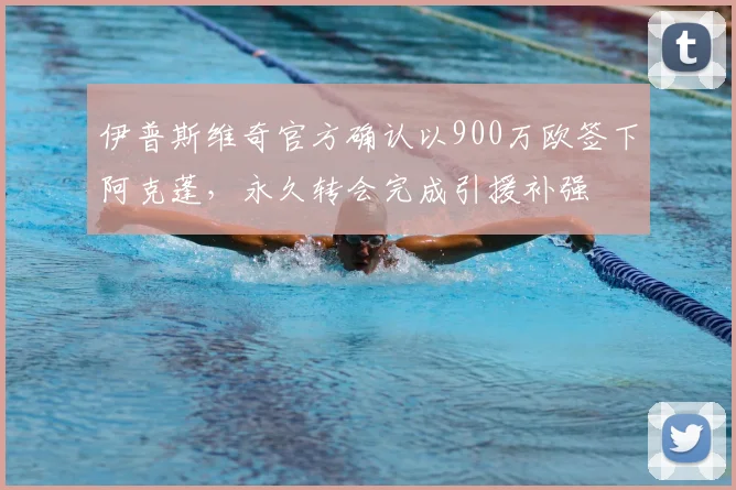伊普斯维奇官方确认以900万欧签下阿克蓬，永久转会完成引援补强