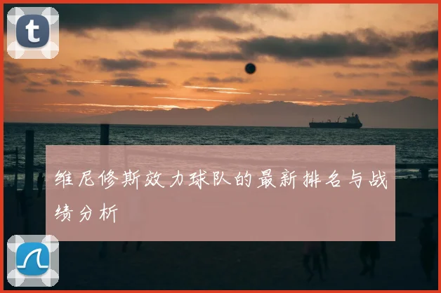 维尼修斯效力球队的最新排名与战绩分析