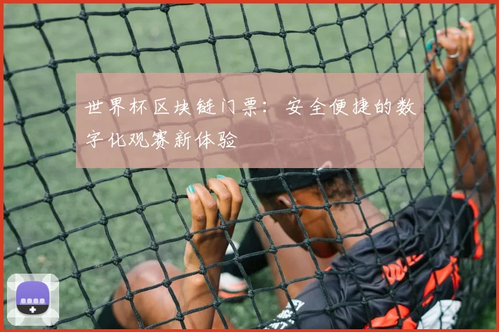 世界杯区块链门票:安全便捷的数字化观赛新体验