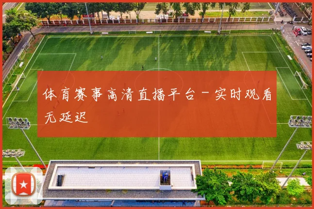 体育赛事高清直播平台 - 实时观看无延迟
